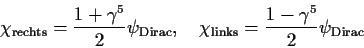 \begin{displaymath}
\chi_{\rm rechts} = \frac{1+\gamma^5}{2} \psi_{\rm Dirac},~~~
\chi_{\rm links} = \frac{1-\gamma^5}{2} \psi_{\rm Dirac}
\end{displaymath}