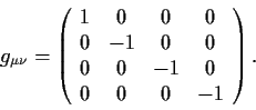 \begin{displaymath}
g_{\mu\nu}=\left(\begin{array}{cccc} 1 &0 &0 &0\\ 0& -1& 0& 0\\
0&0&-1&0\\ 0&0&0&-1 \end{array}\right). \end{displaymath}